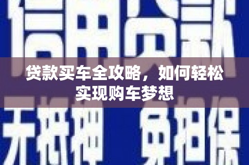 武宣贷款买车全攻略，如何轻松实现购车梦想