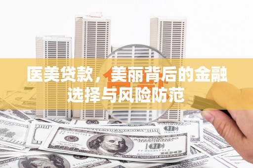 武宣医美贷款，美丽背后的金融选择与风险防范