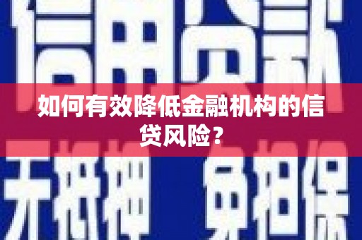 武宣如何有效降低金融机构的信贷风险？
