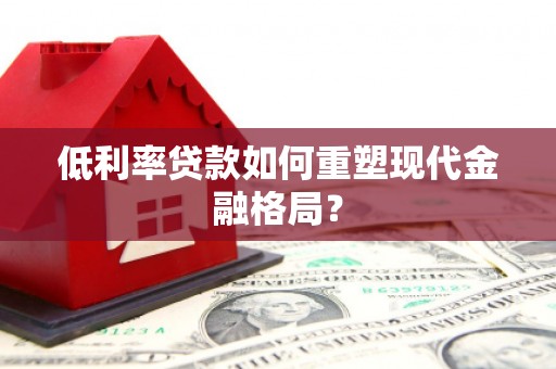 武宣低利率贷款如何重塑现代金融格局？