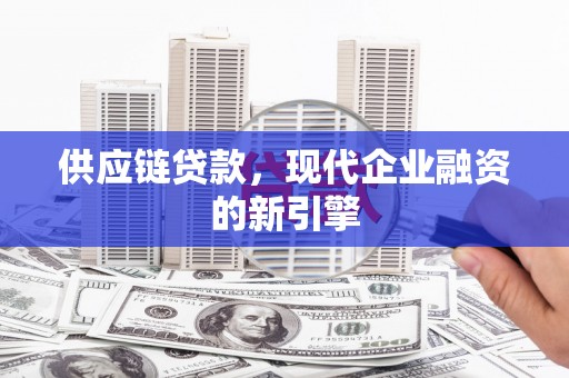 武宣供应链贷款，现代企业融资的新引擎