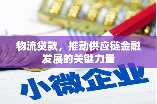 武宣物流贷款，推动供应链金融发展的关键力量