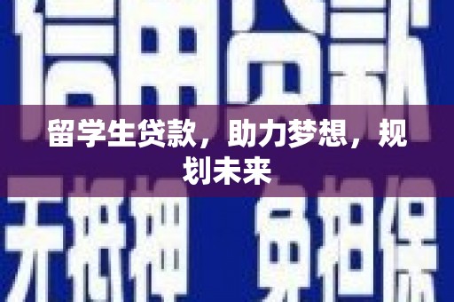 武宣留学生贷款，助力梦想，规划未来