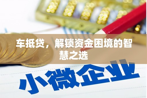武宣车抵贷，解锁资金困境的智慧之选