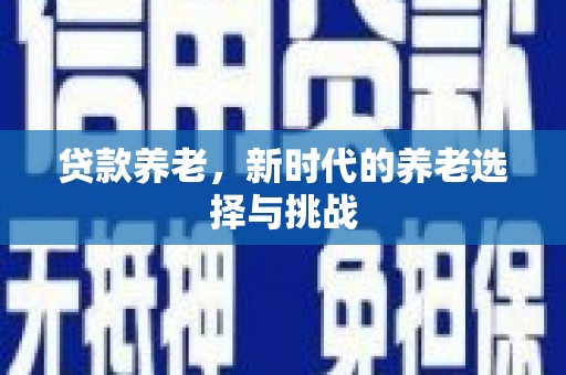 武宣贷款养老，新时代的养老选择与挑战