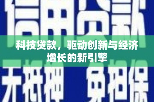 武宣科技贷款，驱动创新与经济增长的新引擎