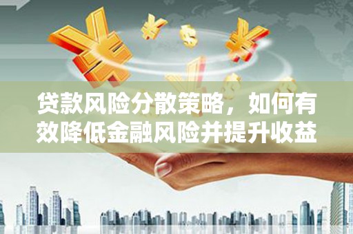 武宣贷款风险分散策略，如何有效降低金融风险并提升收益