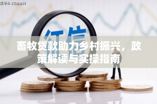 武宣畜牧贷款助力乡村振兴，政策解读与实操指南