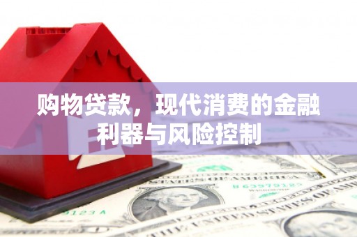 武宣购物贷款，现代消费的金融利器与风险控制