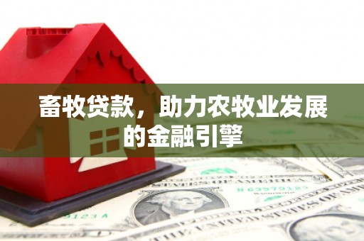 武宣畜牧贷款，助力农牧业发展的金融引擎