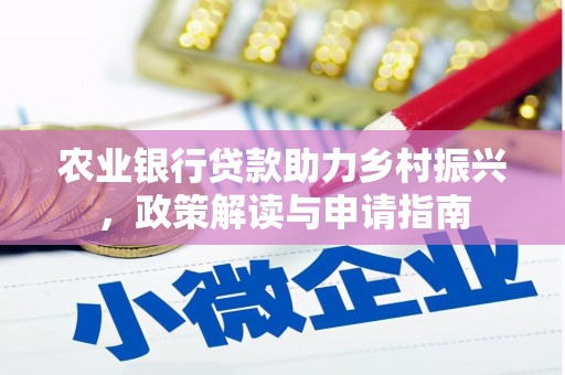 武宣农业银行贷款助力乡村振兴，政策解读与申请指南