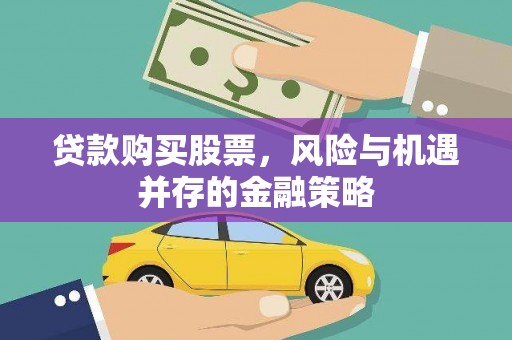 武宣贷款购买股票，风险与机遇并存的金融策略