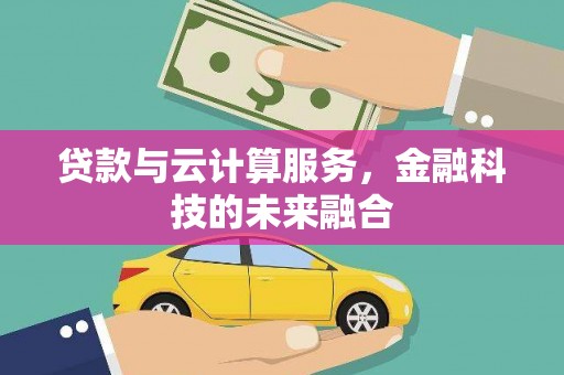 武宣贷款与云计算服务，金融科技的未来融合