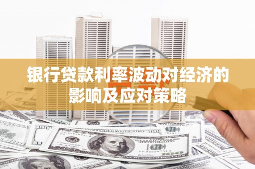 武宣银行贷款利率波动对经济的影响及应对策略