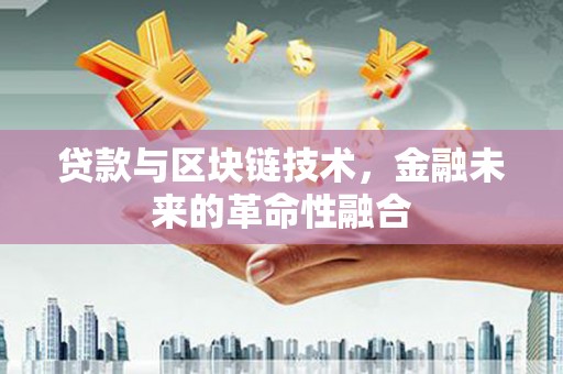 武宣贷款与区块链技术，金融未来的革命性融合