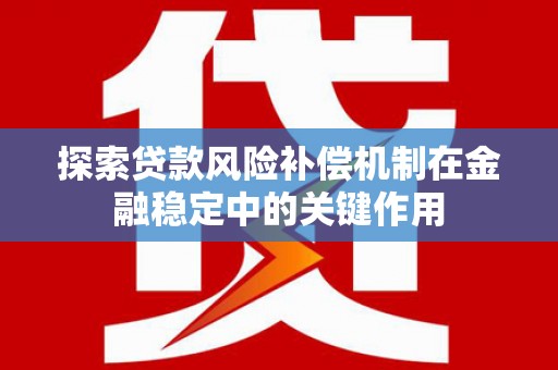 武宣探索贷款风险补偿机制在金融稳定中的关键作用