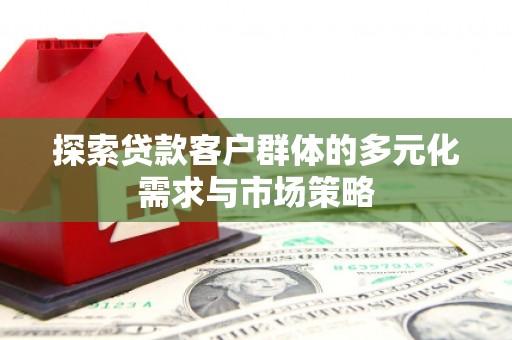 武宣探索贷款客户群体的多元化需求与市场策略