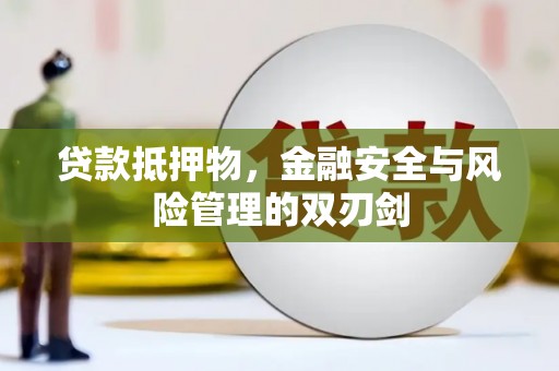 武宣贷款抵押物，金融安全与风险管理的双刃剑