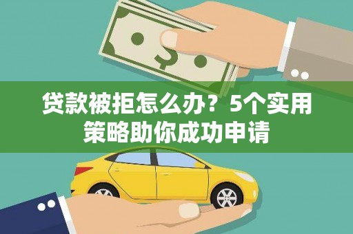 武宣贷款被拒怎么办？5个实用策略助你成功申请