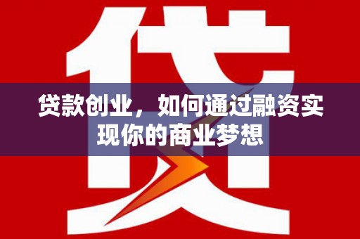 武宣贷款创业，如何通过融资实现你的商业梦想