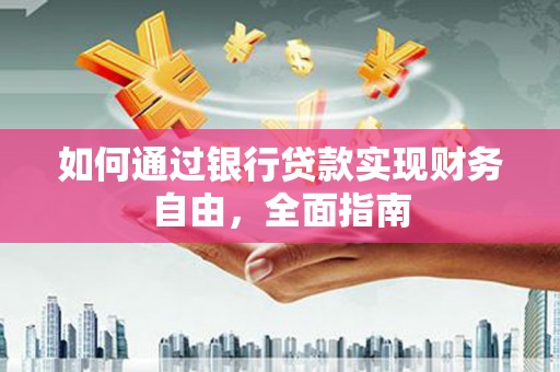 武宣如何通过银行贷款实现财务自由，全面指南