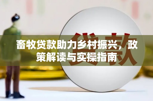 武宣畜牧贷款助力乡村振兴，政策解读与实操指南